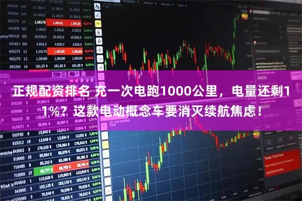 正规配资排名 充一次电跑1000公里，电量还剩11%？这款电动概念车要消灭续航焦虑！