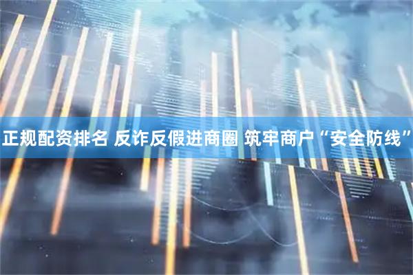 正规配资排名 反诈反假进商圈 筑牢商户“安全防线”