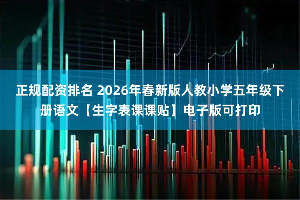 正规配资排名 2026年春新版人教小学五年级下册语文【生字表课课贴】电子版可打印