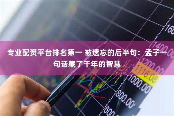 专业配资平台排名第一 被遗忘的后半句：孟子一句话藏了千年的智慧