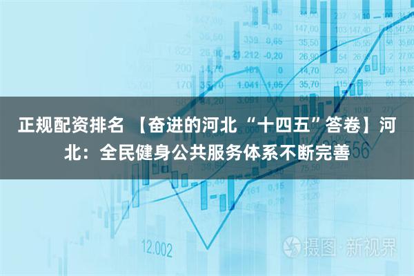 正规配资排名 【奋进的河北 “十四五”答卷】河北：全民健身公共服务体系不断完善