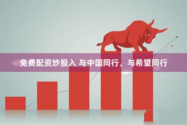 免费配资炒股入 与中国同行，与希望同行