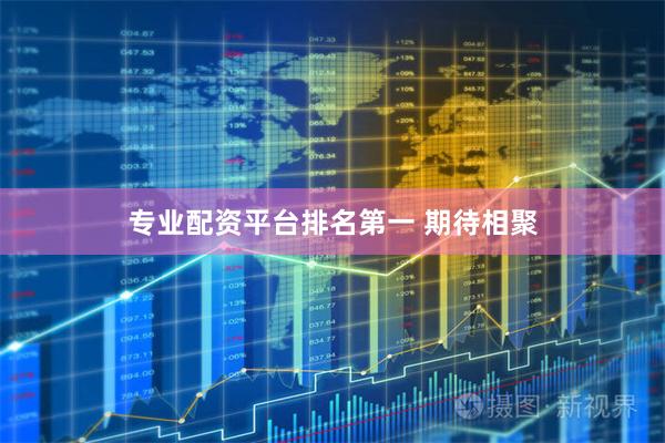 专业配资平台排名第一 期待相聚