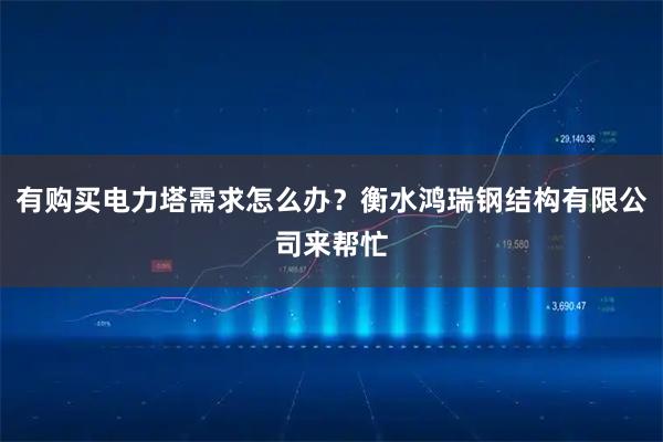 有购买电力塔需求怎么办？衡水鸿瑞钢结构有限公司来帮忙