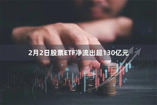 2月2日股票ETF净流出超130亿元