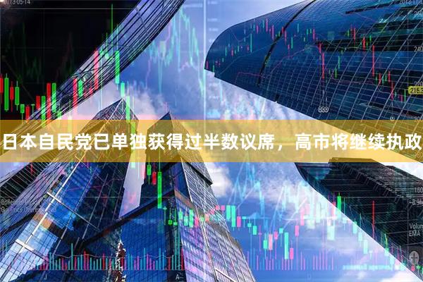 日本自民党已单独获得过半数议席，高市将继续执政