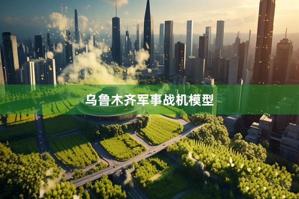 乌鲁木齐军事战机模型