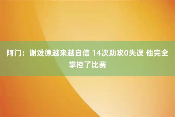 阿门：谢泼德越来越自信 14次助攻0失误 他完全掌控了比赛