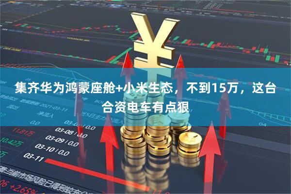 集齐华为鸿蒙座舱+小米生态，不到15万，这台合资电车有点狠
