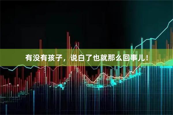 有没有孩子，说白了也就那么回事儿！
