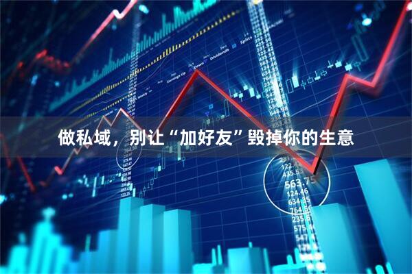 做私域，别让“加好友”毁掉你的生意