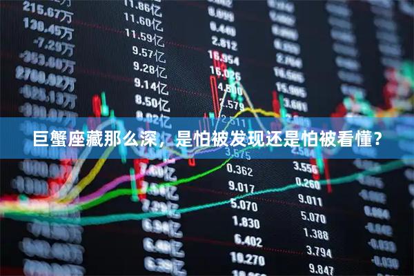 巨蟹座藏那么深，是怕被发现还是怕被看懂？