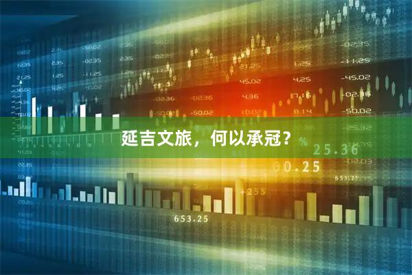 延吉文旅，何以承冠？