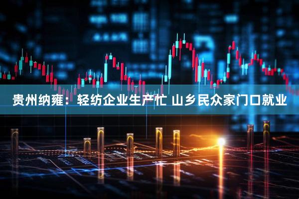 贵州纳雍：轻纺企业生产忙 山乡民众家门口就业