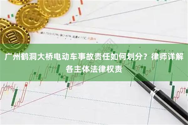 广州鹤洞大桥电动车事故责任如何划分？律师详解各主体法律权责