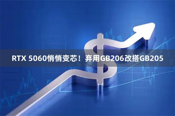 RTX 5060悄悄变芯！弃用GB206改搭GB205